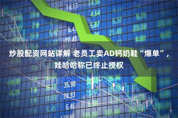 炒股配资网站详解 老员工卖AD钙奶鞋“爆单”，娃哈哈称已终止授权