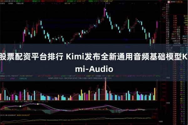股票配资平台排行 Kimi发布全新通用音频基础模型Kimi-Audio