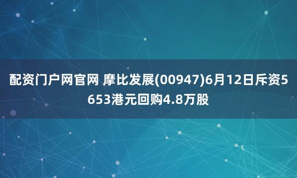 配资门户网官网 摩比发展(00947)6月12日斥资5653港元回购4.8万股