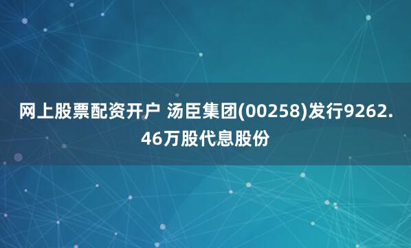 网上股票配资开户 汤臣集团(00258)发行9262.46万股代息股份