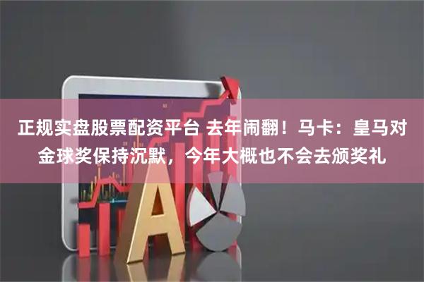 正规实盘股票配资平台 去年闹翻！马卡：皇马对金球奖保持沉默，今年大概也不会去颁奖礼