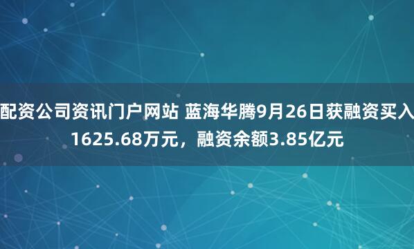 配资公司资讯门户网站 蓝海华腾9月26日获融资买入1625.68万元，融资余额3.85亿元
