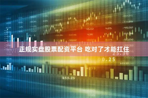 正规实盘股票配资平台 吃对了才能扛住