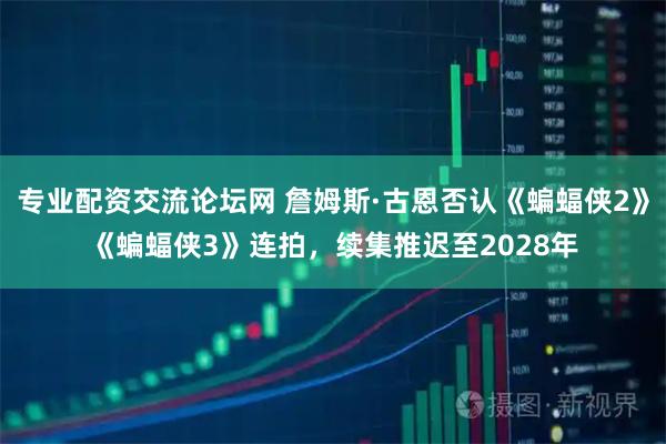 专业配资交流论坛网 詹姆斯·古恩否认《蝙蝠侠2》《蝙蝠侠3》连拍，续集推迟至2028年